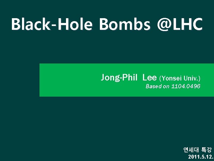 Black-Hole Bombs @LHC Jong-Phil Lee (Yonsei Univ. ) Based on 1104. 0496 연세대 특강