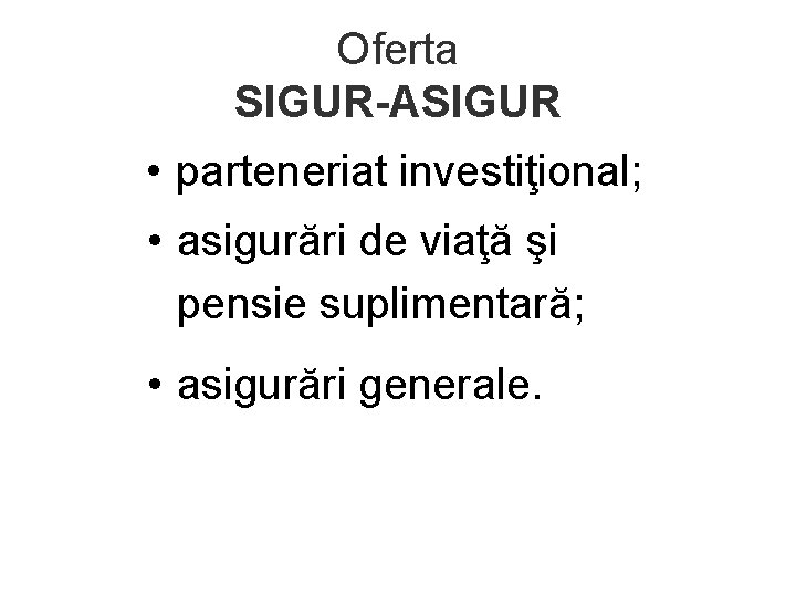 Oferta SIGUR-ASIGUR • parteneriat investiţional; • asigurări de viaţă şi pensie suplimentară; • asigurări