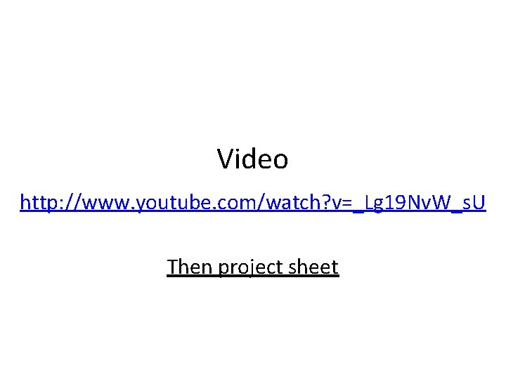 Video http: //www. youtube. com/watch? v=_Lg 19 Nv. W_s. U Then project sheet 
