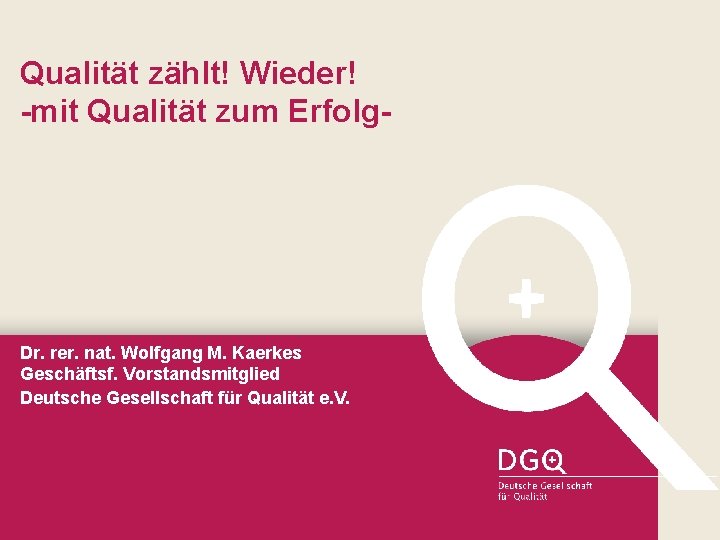 Qualität zählt! Wieder! -mit Qualität zum Erfolg- Dr. rer. nat. Wolfgang M. Kaerkes Geschäftsf.