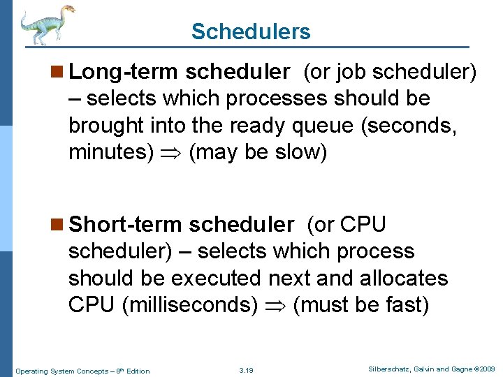 Schedulers n Long-term scheduler (or job scheduler) – selects which processes should be brought