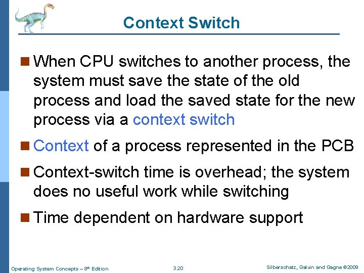 Context Switch n When CPU switches to another process, the system must save the