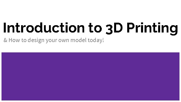 Introduction to 3 D Printing & How to design your own model today! Introduction to 3 D Printing & How to design your own model today!