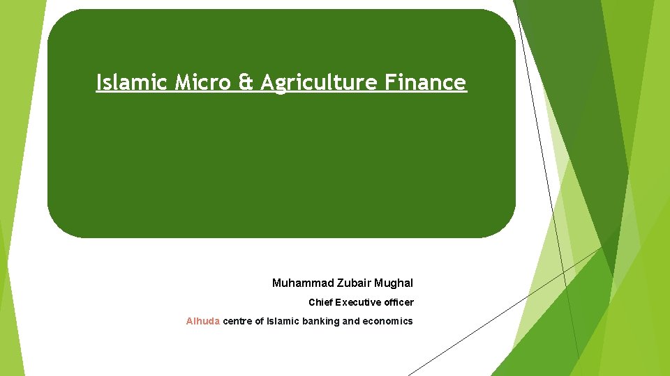 Islamic Micro & Agriculture Finance Muhammad Zubair Mughal Chief Executive officer Alhuda centre of