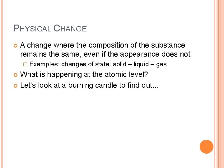 PHYSICAL CHANGE A change where the composition of the substance remains the same, even