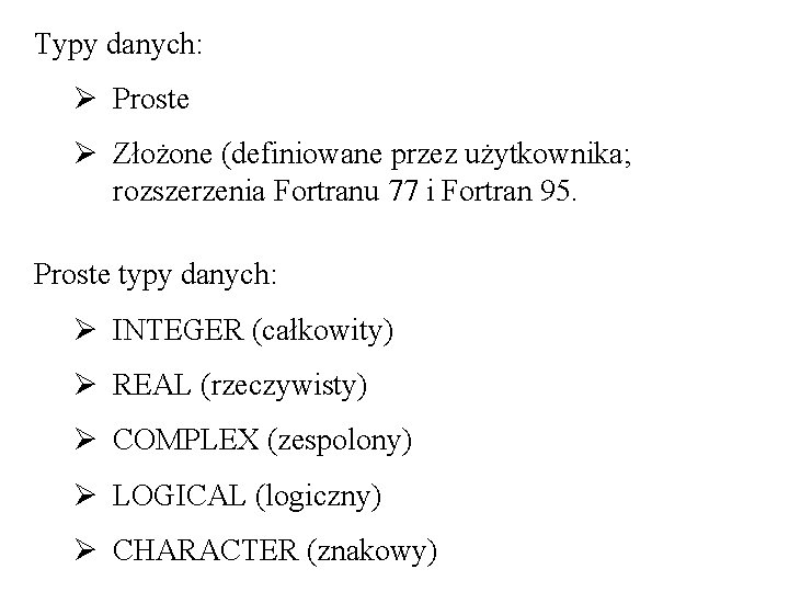 Typy danych: Ø Proste Ø Złożone (definiowane przez użytkownika; rozszerzenia Fortranu 77 i Fortran