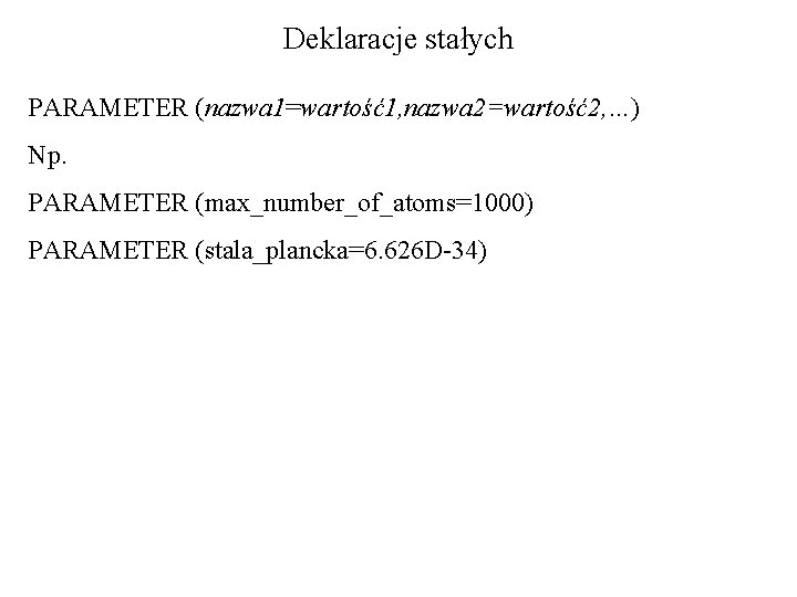 Deklaracje stałych PARAMETER (nazwa 1=wartość1, nazwa 2=wartość2, …) Np. PARAMETER (max_number_of_atoms=1000) PARAMETER (stala_plancka=6. 626