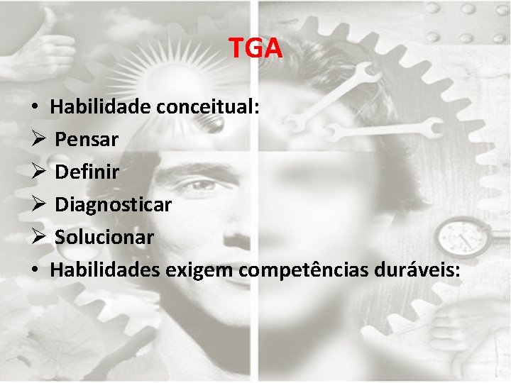 TGA • Habilidade conceitual: Ø Pensar Ø Definir Ø Diagnosticar Ø Solucionar • Habilidades