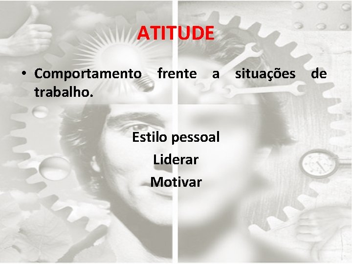 ATITUDE • Comportamento frente a situações de trabalho. Estilo pessoal Liderar Motivar 