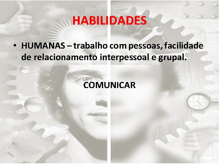HABILIDADES • HUMANAS – trabalho com pessoas, facilidade de relacionamento interpessoal e grupal. COMUNICAR