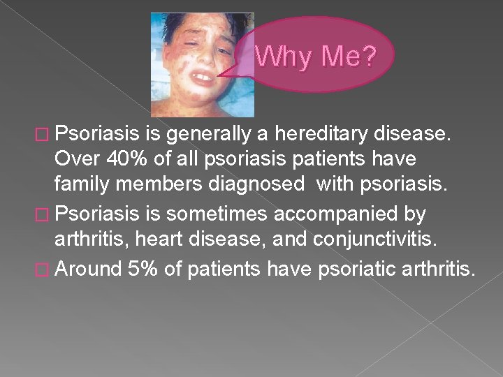 Why Me? � Psoriasis is generally a hereditary disease. Over 40% of all psoriasis