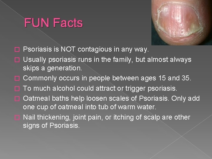 FUN Facts � � � Psoriasis is NOT contagious in any way. Usually psoriasis