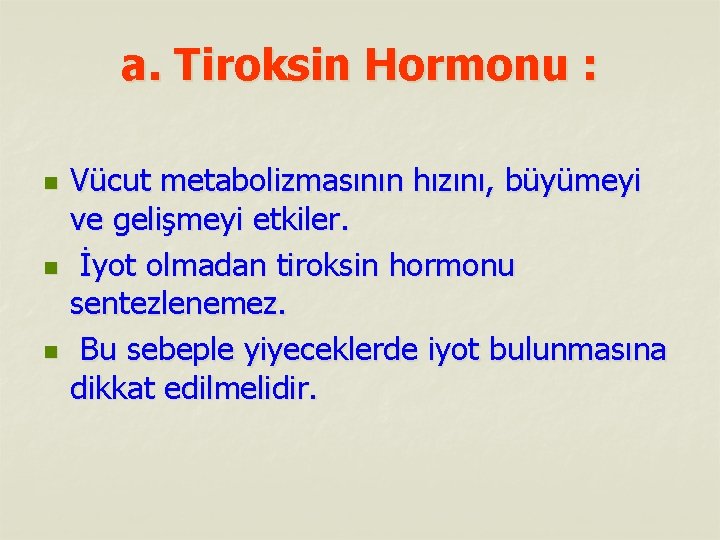 a. Tiroksin Hormonu : n n n Vücut metabolizmasının hızını, büyümeyi ve gelişmeyi etkiler.