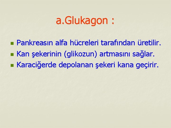 a. Glukagon : n n n Pankreasın alfa hücreleri tarafından üretilir. Kan şekerinin (glikozun)