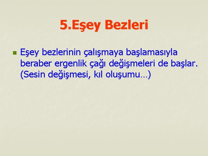 5. Eşey Bezleri n Eşey bezlerinin çalışmaya başlamasıyla beraber ergenlik çağı değişmeleri de başlar.