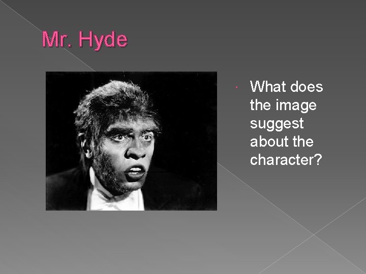 Mr. Hyde What does the image suggest about the character? 