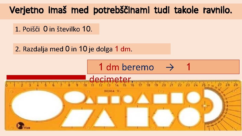 Verjetno imaš med potrebščinami tudi takole ravnilo. 1. Poišči 0 in številko 10. 2.