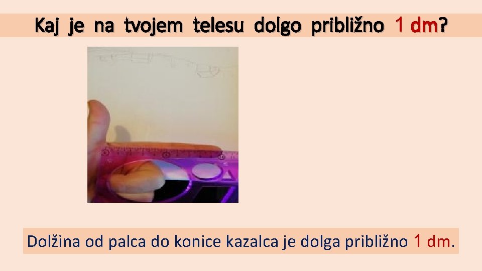 Kaj je na tvojem telesu dolgo približno 1 dm? Dolžina od palca do konice