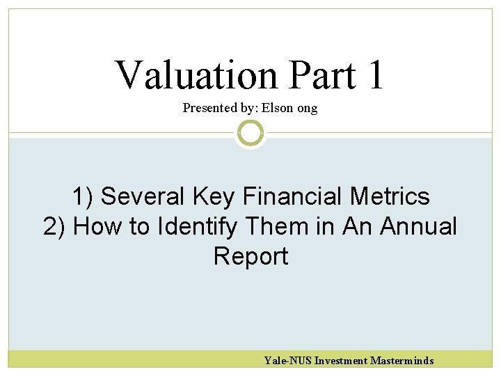 Valuation Part 1 Presented by: Elson ong 1) Several Key Financial Metrics 2) How