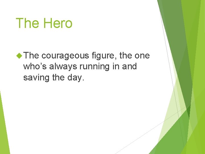 The Hero The courageous figure, the one who’s always running in and saving the