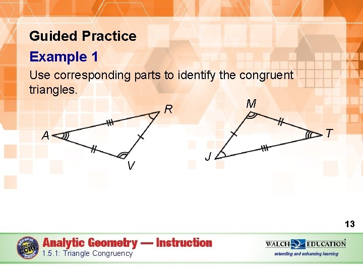 Guided Practice Example 1 Use corresponding parts to identify the congruent triangles. M R