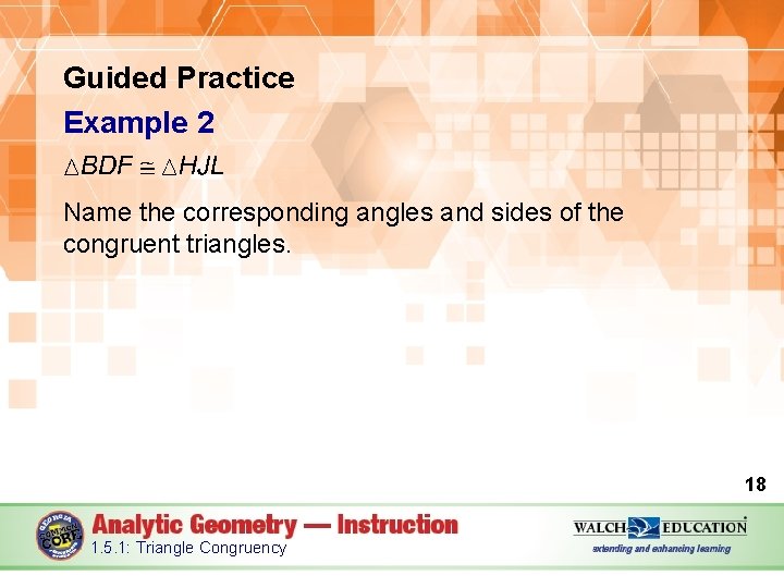Guided Practice Example 2 Name the corresponding angles and sides of the congruent triangles.