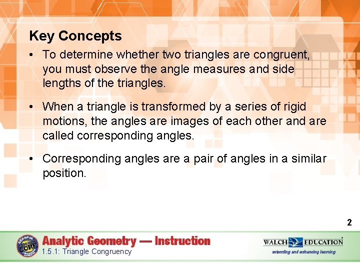 Key Concepts • To determine whether two triangles are congruent, you must observe the