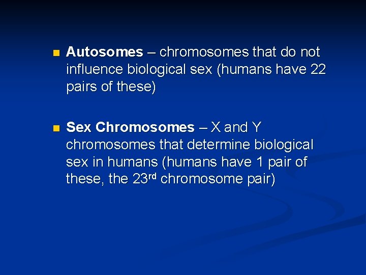 n Autosomes – chromosomes that do not influence biological sex (humans have 22 pairs