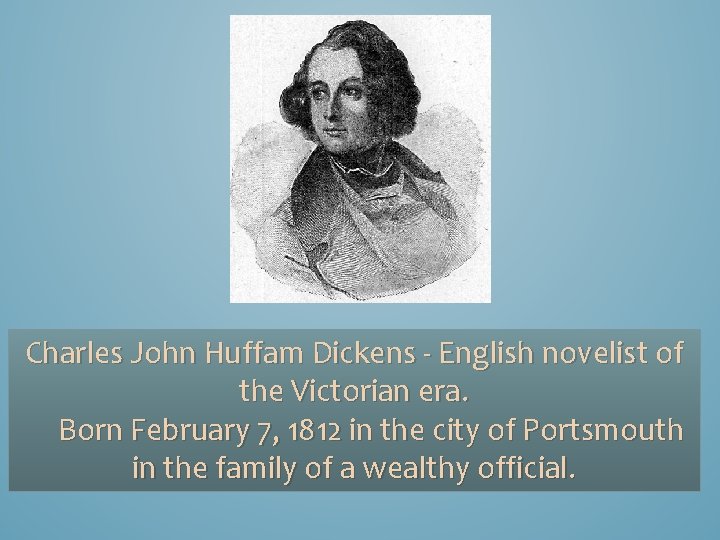 Charles John Huffam Dickens - English novelist of the Victorian era. Born February 7,