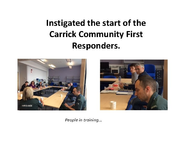 Instigated the start of the Carrick Community First Responders. People in training. . .