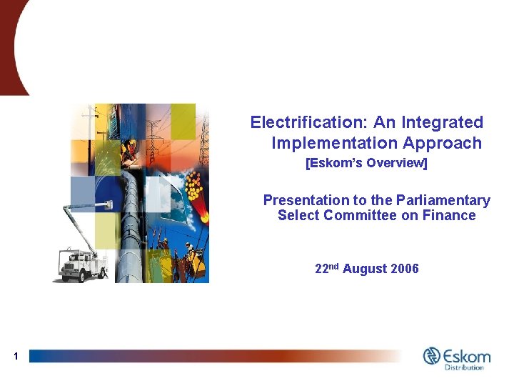 Electrification: An Integrated Implementation Approach [Eskom’s Overview] Presentation to the Parliamentary Select Committee on