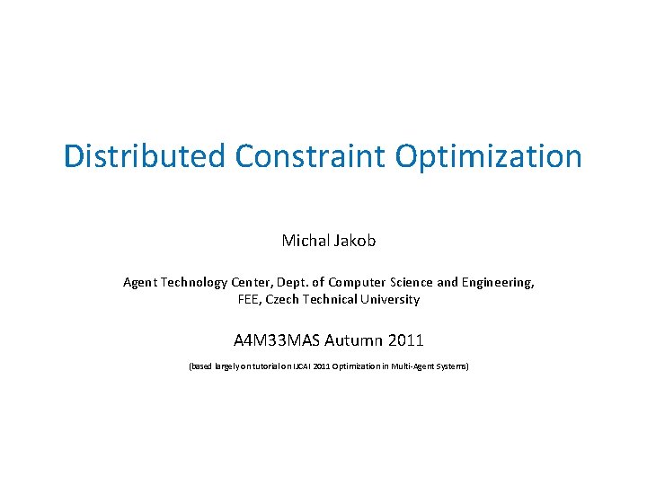 Distributed Constraint Optimization Michal Jakob Agent Technology Center, Dept. of Computer Science and Engineering,