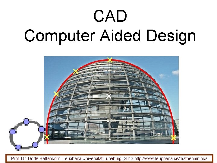 CAD Computer Aided Design Prof. Dr. Dörte Haftendorn, Leuphana Universität Lüneburg, 2013 http: //www.