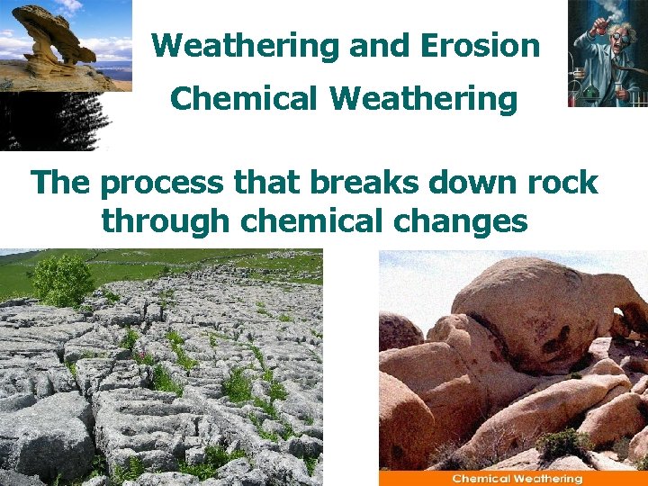 Weathering and Erosion Chemical Weathering The process that breaks down rock through chemical changes