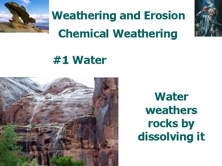 Weathering and Erosion Chemical Weathering #1 Water weathers rocks by dissolving it 