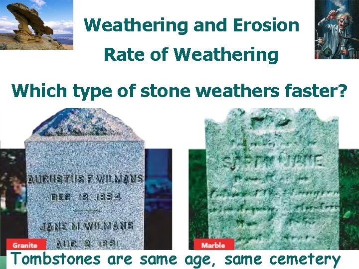 Weathering and Erosion Rate of Weathering Which type of stone weathers faster? Tombstones are