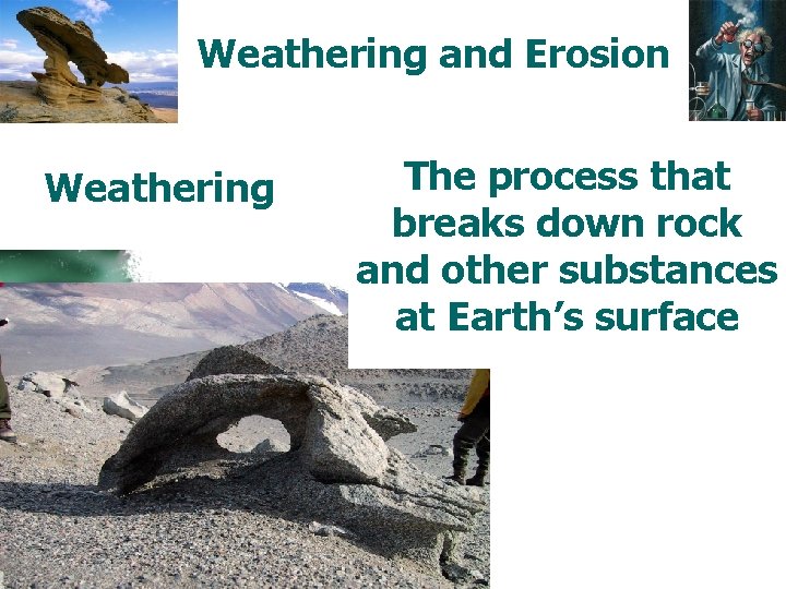 Weathering and Erosion Weathering The process that breaks down rock and other substances at