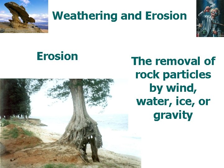 Weathering and Erosion The removal of rock particles by wind, water, ice, or gravity