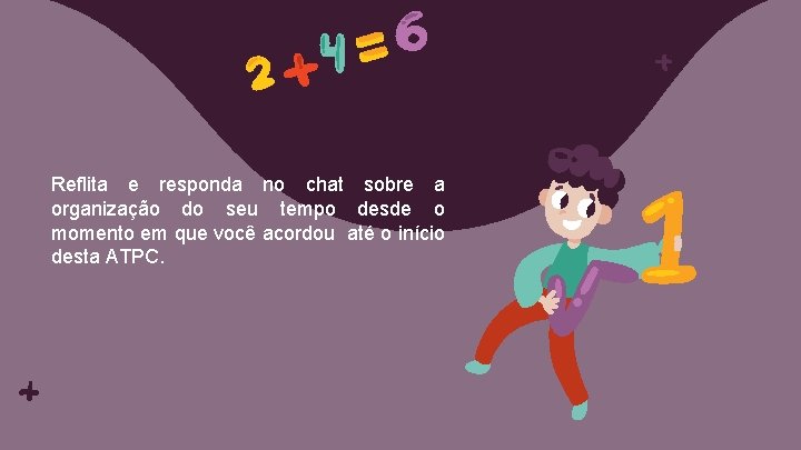 Reflita e responda no chat sobre a organização do seu tempo desde o momento