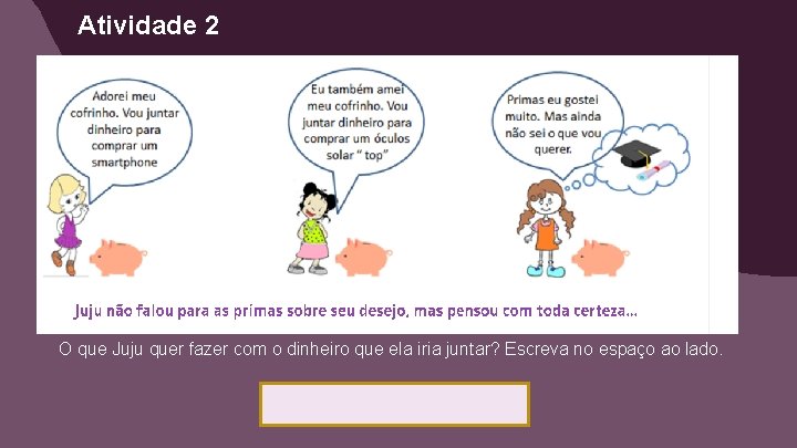 Atividade 2 O que Juju quer fazer com o dinheiro que ela iria juntar?