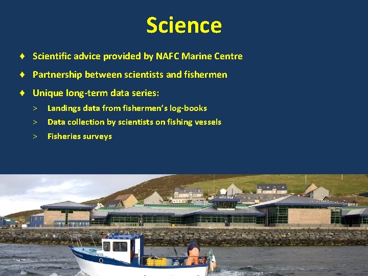 Science Scientific advice provided by NAFC Marine Centre Partnership between scientists and fishermen Unique