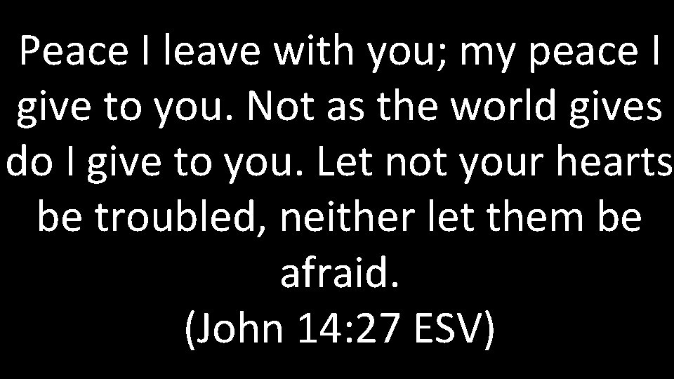 Peace I leave with you; my peace I give to you. Not as the Peace I leave with you; my peace I give to you. Not as the
