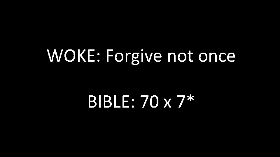 WOKE: Forgive not once BIBLE: 70 x 7* WOKE: Forgive not once BIBLE: 70 x 7*