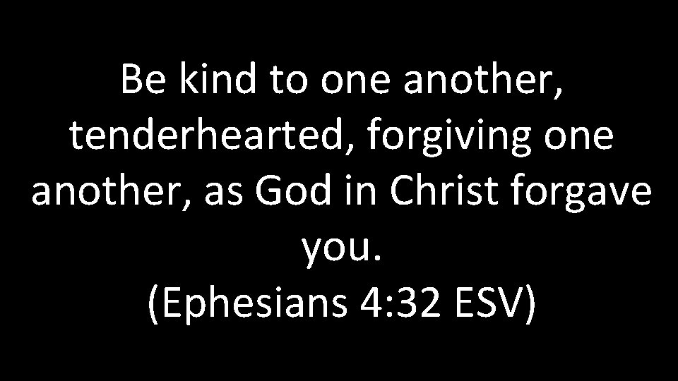 Be kind to one another, tenderhearted, forgiving one another, as God in Christ forgave Be kind to one another, tenderhearted, forgiving one another, as God in Christ forgave