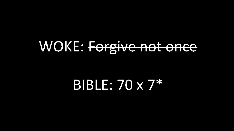 WOKE: Forgive not once BIBLE: 70 x 7* WOKE: Forgive not once BIBLE: 70 x 7*