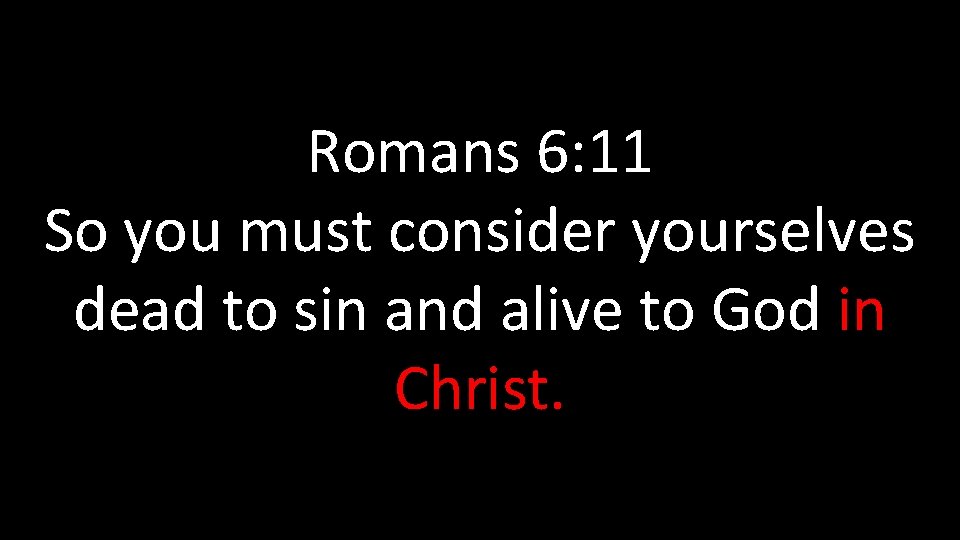 Romans 6: 11 So you must consider yourselves dead to sin and alive to Romans 6: 11 So you must consider yourselves dead to sin and alive to