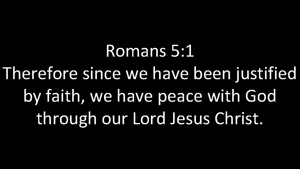 Romans 5: 1 Therefore since we have been justified by faith, we have peace Romans 5: 1 Therefore since we have been justified by faith, we have peace