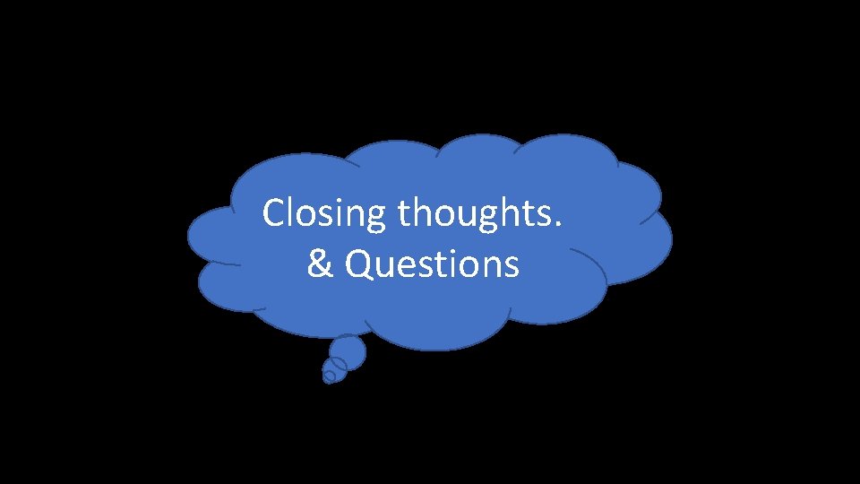 Closing thoughts. & Questions Closing thoughts. & Questions