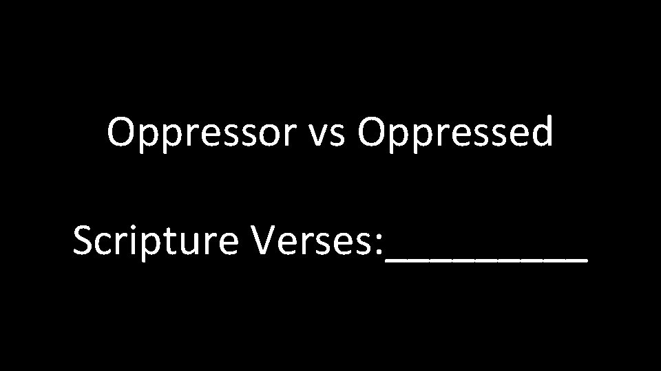 Oppressor vs Oppressed Scripture Verses: _____ Oppressor vs Oppressed Scripture Verses: _____