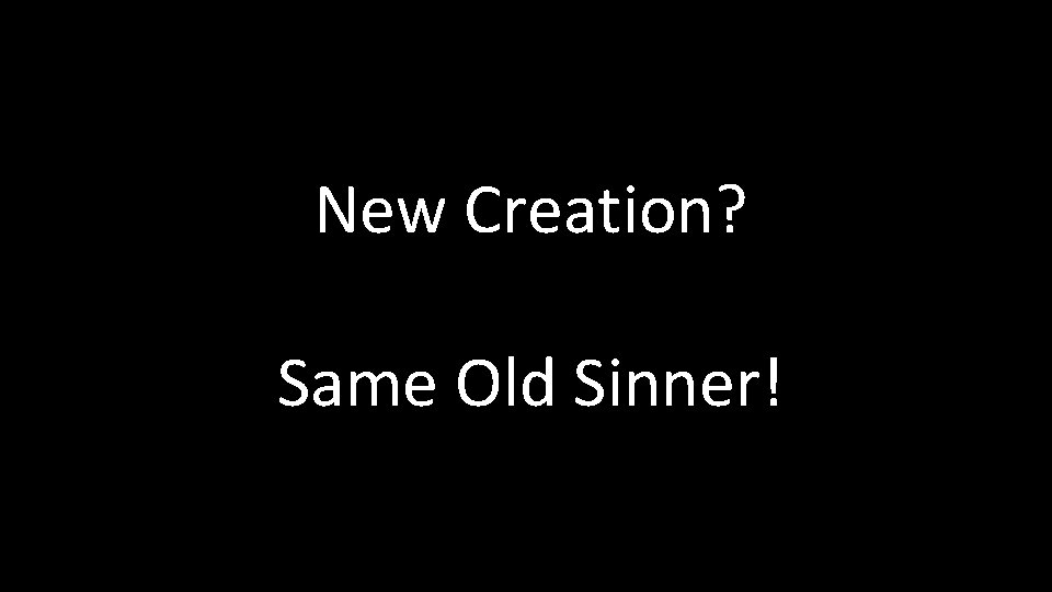 New Creation? Same Old Sinner! New Creation? Same Old Sinner!